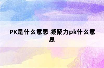 PK是什么意思 凝聚力pk什么意思